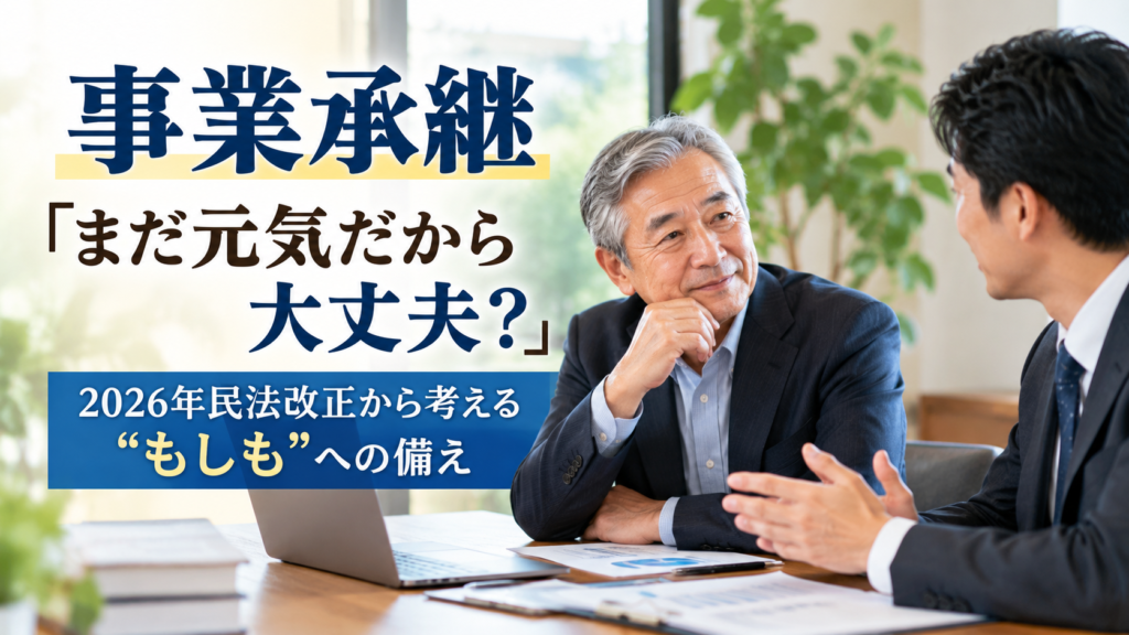 「まだ元気だから大丈夫？」2026年民法改正から考える事業承継と“もしも”への備え